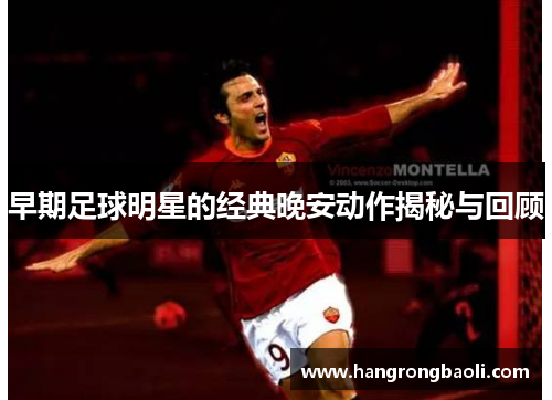 早期足球明星的经典晚安动作揭秘与回顾