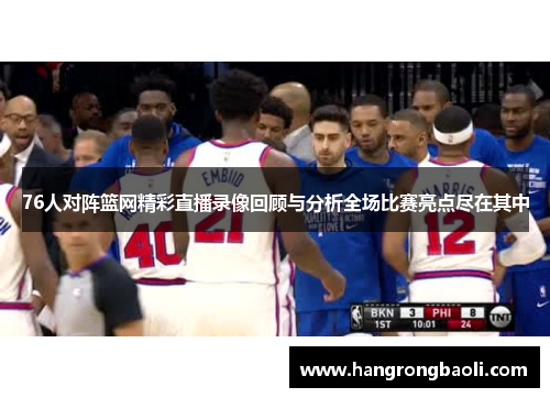 76人对阵篮网精彩直播录像回顾与分析全场比赛亮点尽在其中