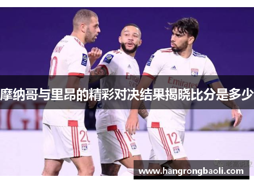 摩纳哥与里昂的精彩对决结果揭晓比分是多少