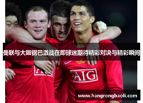 曼联与大阪钢巴激战在即球迷期待精彩对决与精彩瞬间 曼联与大阪钢巴激战在即球迷期待精彩对决与精彩瞬间