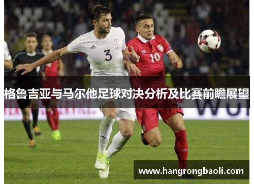 格鲁吉亚与马尔他足球对决分析及比赛前瞻展望
