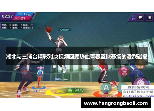 湘北与三浦台精彩对决视频回顾热血青春篮球赛场的激烈碰撞 湘北与三浦台精彩对决视频回顾热血青春篮球赛场的激烈碰撞