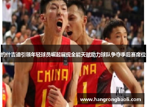 约什吉迪引领年轻球员崛起展现全能天赋助力球队争夺季后赛席位 约什吉迪引领年轻球员崛起展现全能天赋助力球队争夺季后赛席位