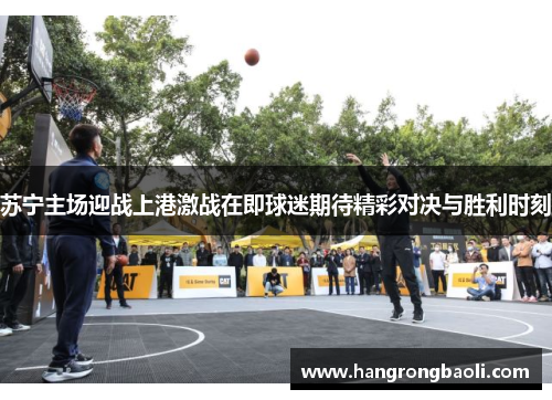 苏宁主场迎战上港激战在即球迷期待精彩对决与胜利时刻